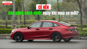 Có nên dán phim cách nhiệt ngay khi mua xe mới